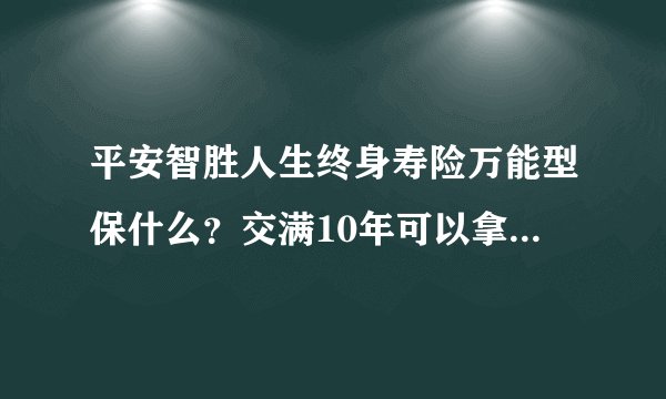 平安智胜人生终身寿险万能型保什么？交满10年可以拿回本金吗？