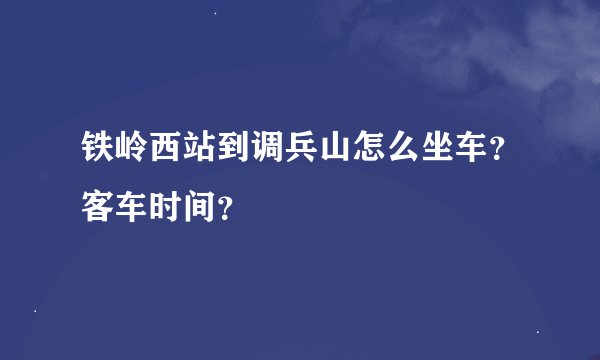 铁岭西站到调兵山怎么坐车？客车时间？