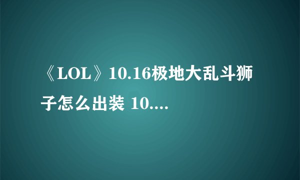 《LOL》10.16极地大乱斗狮子怎么出装 10.16极地大乱斗狮子出装推荐