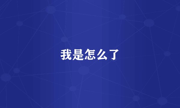 我是怎么了