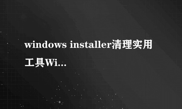 windows installer清理实用工具Windows Installer