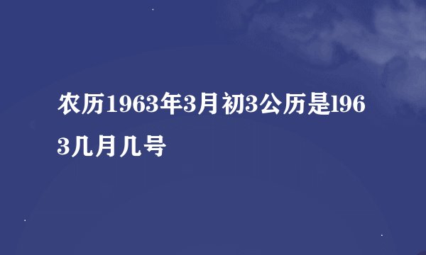 农历1963年3月初3公历是l963几月几号