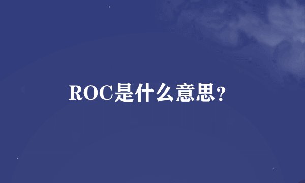ROC是什么意思？