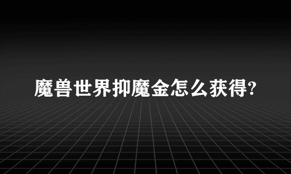 魔兽世界抑魔金怎么获得?