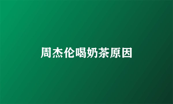 周杰伦喝奶茶原因