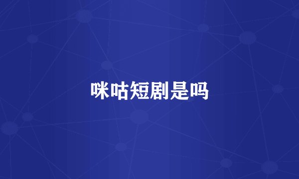 咪咕短剧是吗