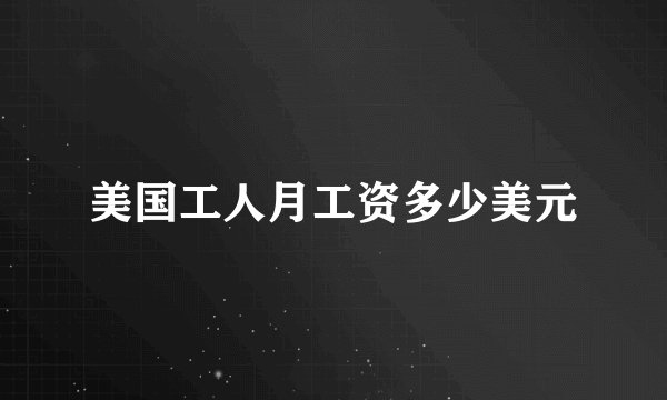 美国工人月工资多少美元