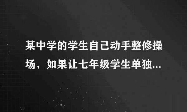 某中学的学生自己动手整修操场，如果让七年级学生单独工作，需要7.5h完成；如果让八年级学生单独工作