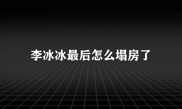 李冰冰最后怎么塌房了