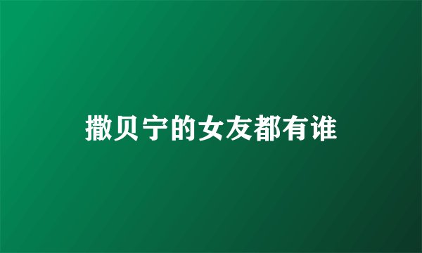 撒贝宁的女友都有谁