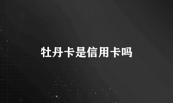 牡丹卡是信用卡吗