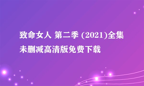 致命女人 第二季 (2021)全集未删减高清版免费下载