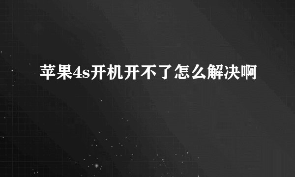 苹果4s开机开不了怎么解决啊