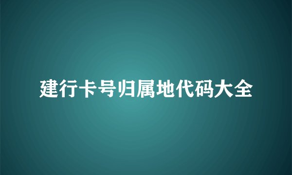 建行卡号归属地代码大全