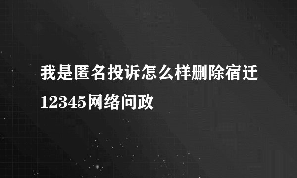 我是匿名投诉怎么样删除宿迁12345网络问政