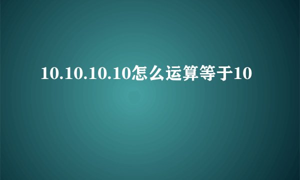10.10.10.10怎么运算等于10