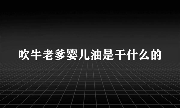 吹牛老爹婴儿油是干什么的