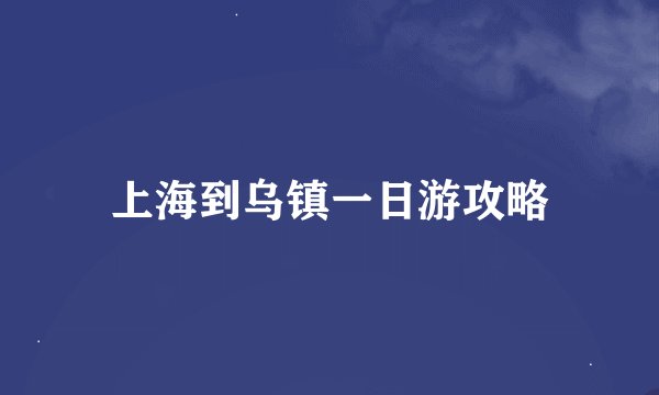上海到乌镇一日游攻略