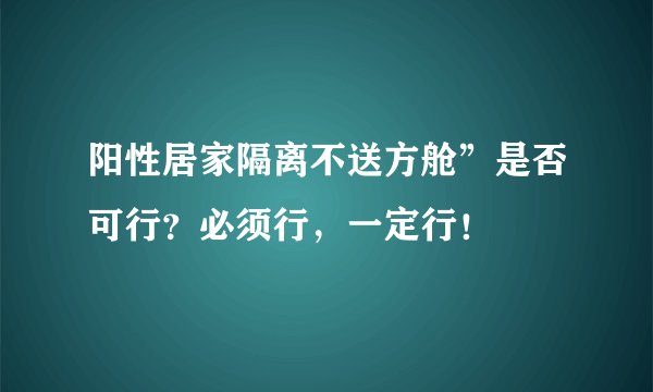阳性居家隔离不送方舱”是否可行？必须行，一定行！