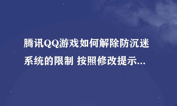 腾讯QQ游戏如何解除防沉迷系统的限制 按照修改提示填写即可