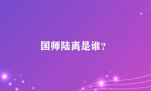 国师陆离是谁？