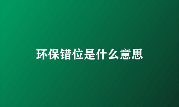 环保错位是什么意思