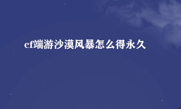 cf端游沙漠风暴怎么得永久