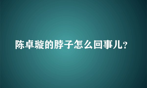 陈卓璇的脖子怎么回事儿？