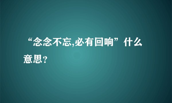 “念念不忘,必有回响”什么意思？