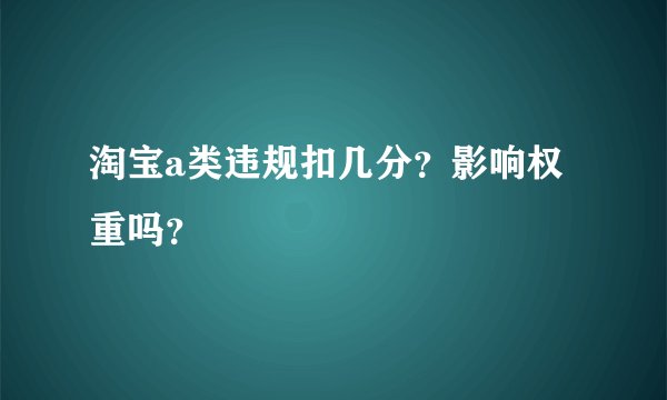 淘宝a类违规扣几分？影响权重吗？