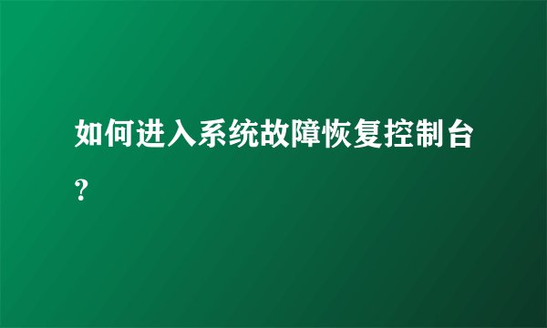 如何进入系统故障恢复控制台？