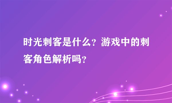 时光刺客是什么？游戏中的刺客角色解析吗？