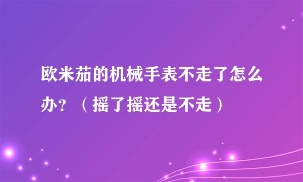 欧米茄的机械手表不走了怎么办？（摇了摇还是不走）