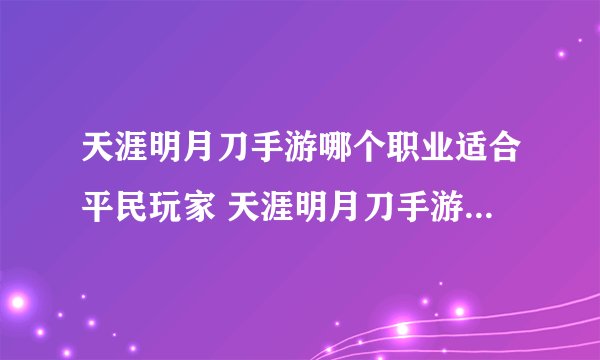 天涯明月刀手游哪个职业适合平民玩家 天涯明月刀手游平民玩家推荐职业