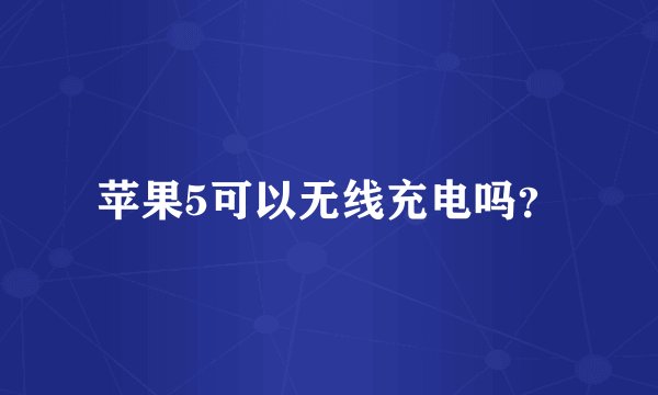 苹果5可以无线充电吗？