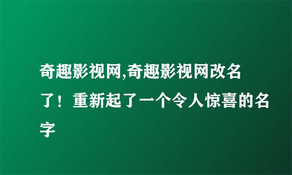 奇趣影视网,奇趣影视网改名了！重新起了一个令人惊喜的名字