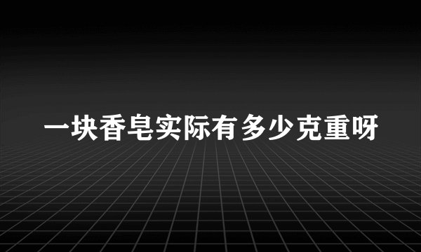 一块香皂实际有多少克重呀