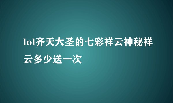 lol齐天大圣的七彩祥云神秘祥云多少送一次