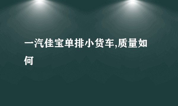 一汽佳宝单排小货车,质量如何