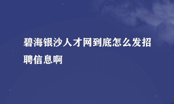 碧海银沙人才网到底怎么发招聘信息啊