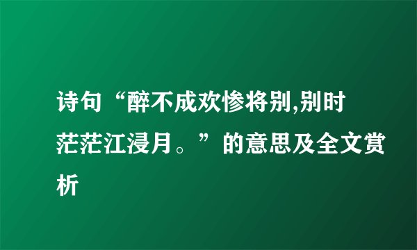 诗句“醉不成欢惨将别,别时茫茫江浸月。”的意思及全文赏析