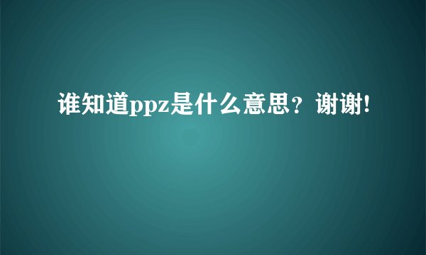 谁知道ppz是什么意思？谢谢!