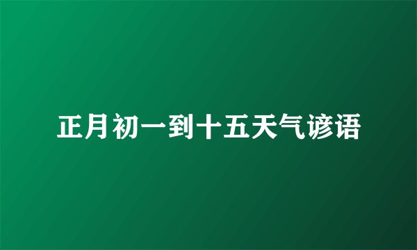 正月初一到十五天气谚语