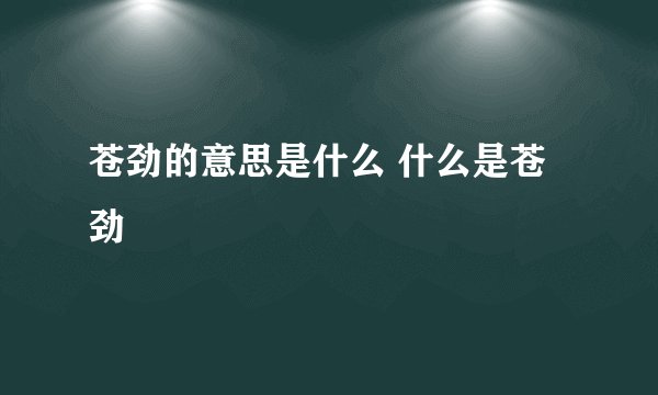 苍劲的意思是什么 什么是苍劲