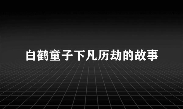 白鹤童子下凡历劫的故事
