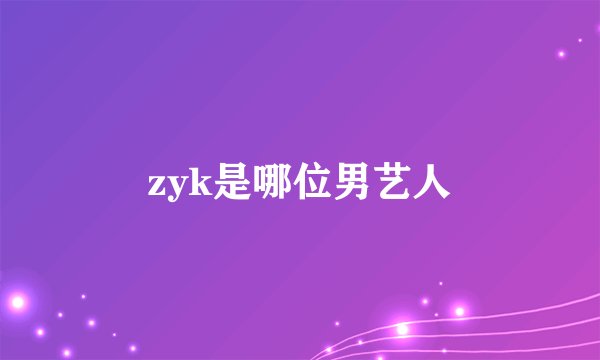 zyk是哪位男艺人