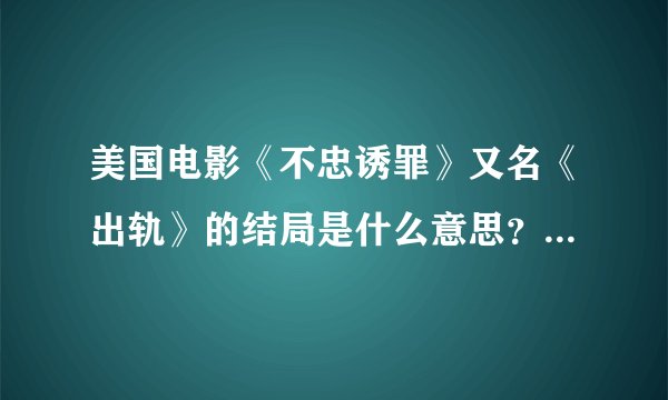 美国电影《不忠诱罪》又名《出轨》的结局是什么意思？男主角自首...