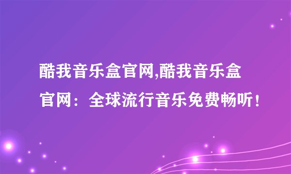 酷我音乐盒官网,酷我音乐盒官网：全球流行音乐免费畅听！