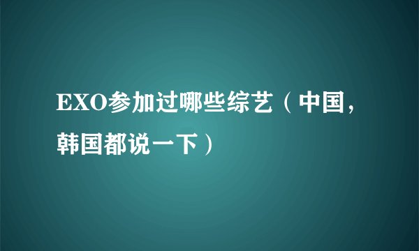 EXO参加过哪些综艺(中国,韩国都说一下)