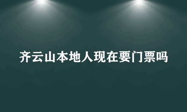 齐云山本地人现在要门票吗